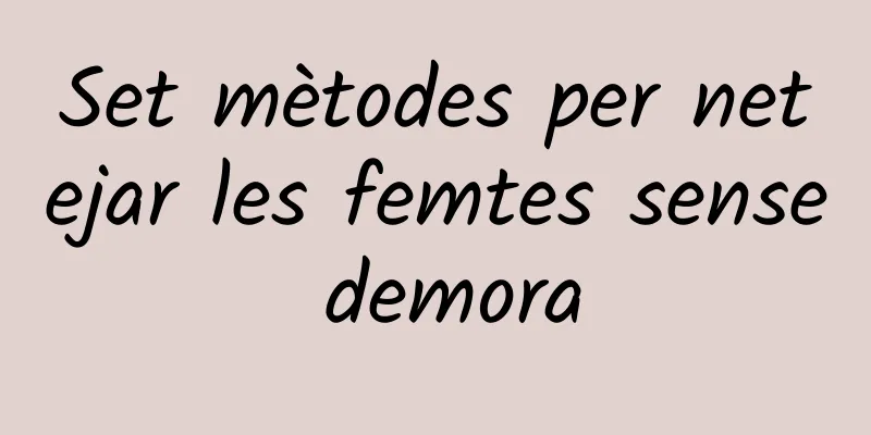 Set mètodes per netejar les femtes sense demora