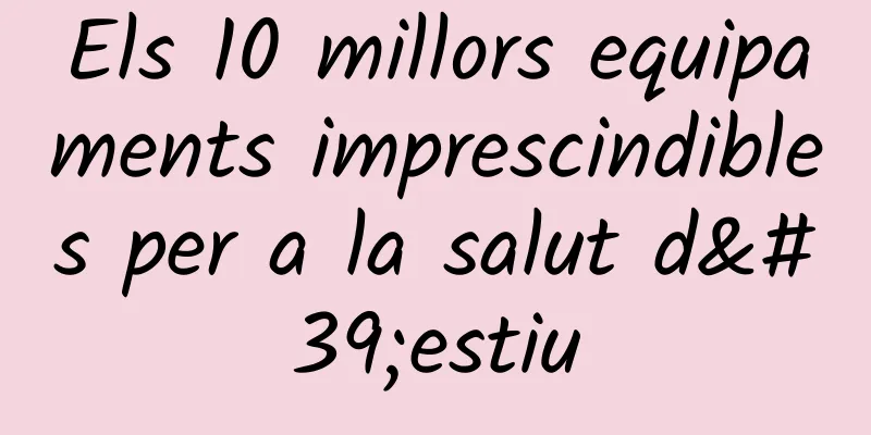 Els 10 millors equipaments imprescindibles per a la salut d'estiu