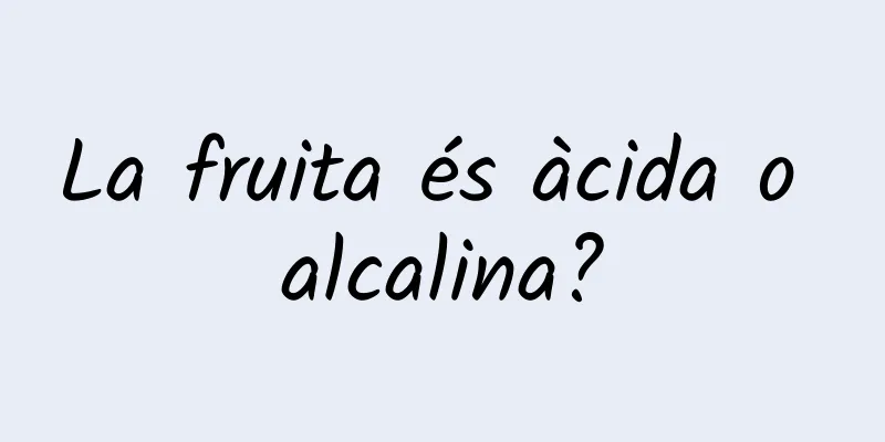 La fruita és àcida o alcalina?
