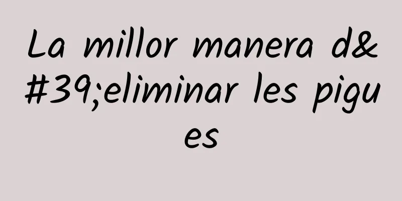 La millor manera d'eliminar les pigues