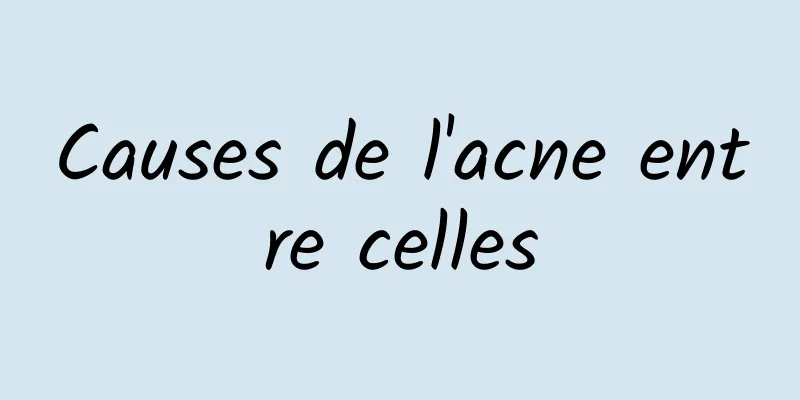 Causes de l'acne entre celles