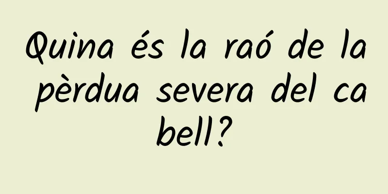 Quina és la raó de la pèrdua severa del cabell?