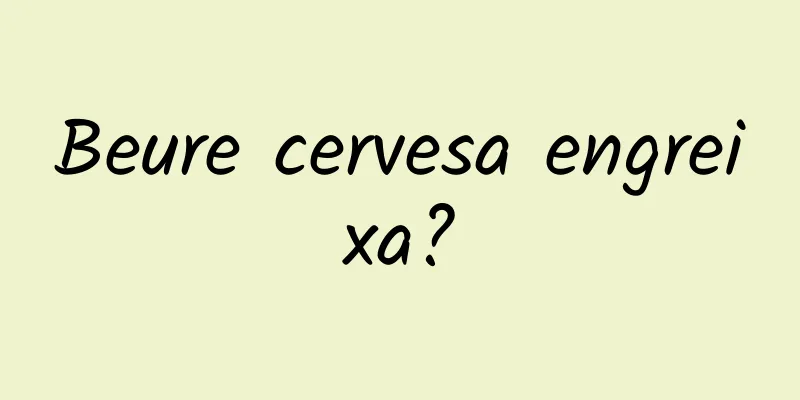 Beure cervesa engreixa?