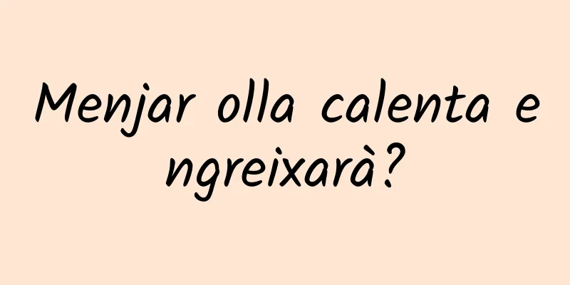 Menjar olla calenta engreixarà?