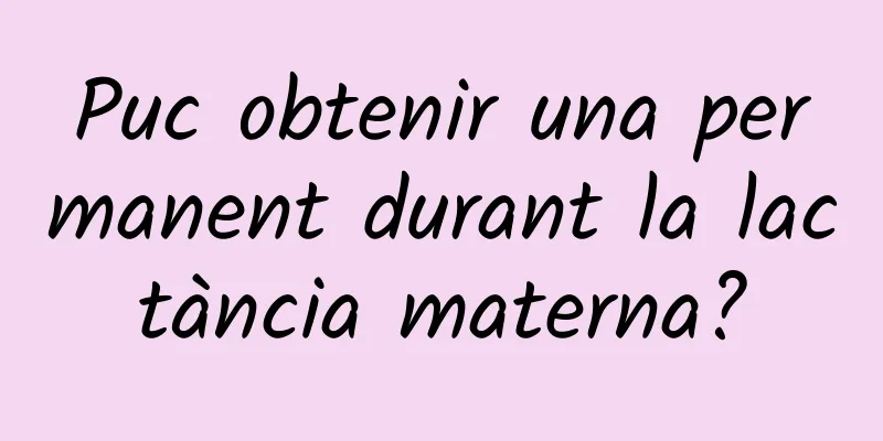 Puc obtenir una permanent durant la lactància materna?