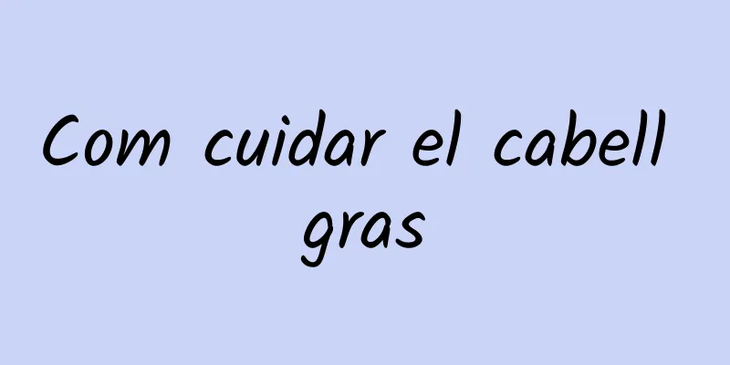 Com cuidar el cabell gras
