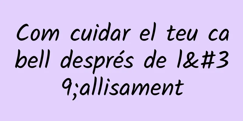 Com cuidar el teu cabell després de l'allisament