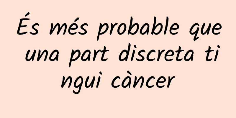 És més probable que una part discreta tingui càncer