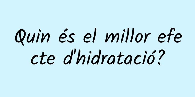 Quin és el millor efecte d'hidratació?