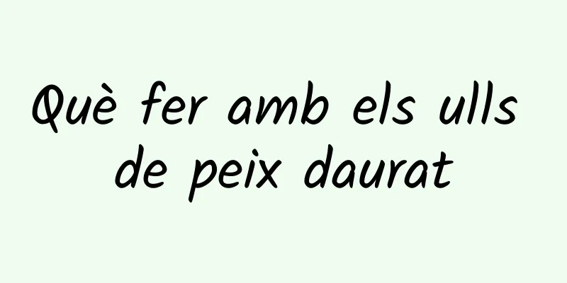 Què fer amb els ulls de peix daurat
