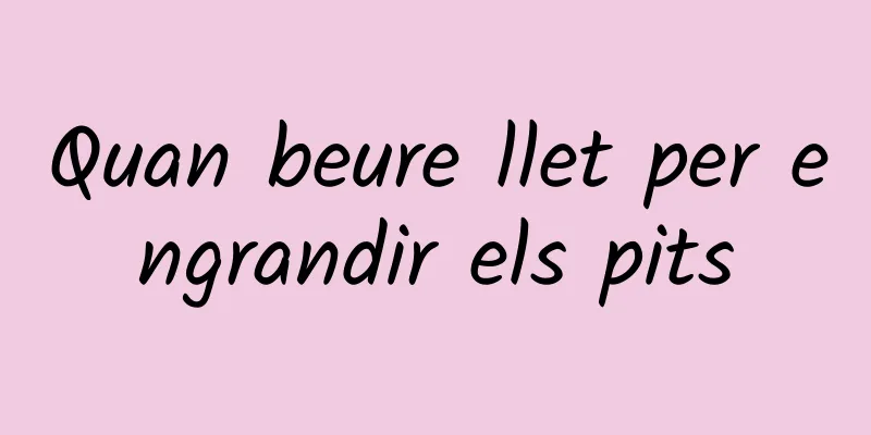 Quan beure llet per engrandir els pits