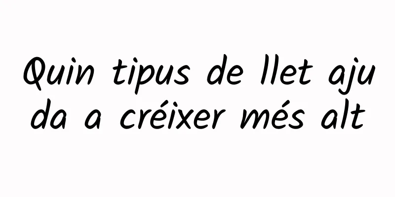 Quin tipus de llet ajuda a créixer més alt