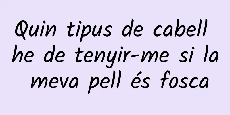 Quin tipus de cabell he de tenyir-me si la meva pell és fosca
