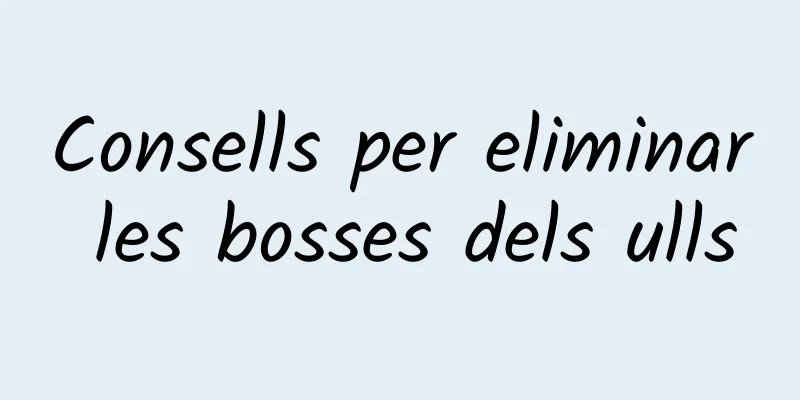 Consells per eliminar les bosses dels ulls