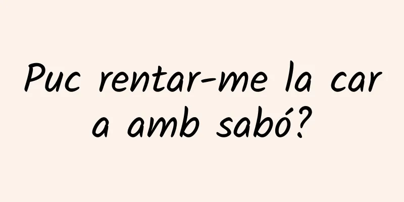 Puc rentar-me la cara amb sabó?