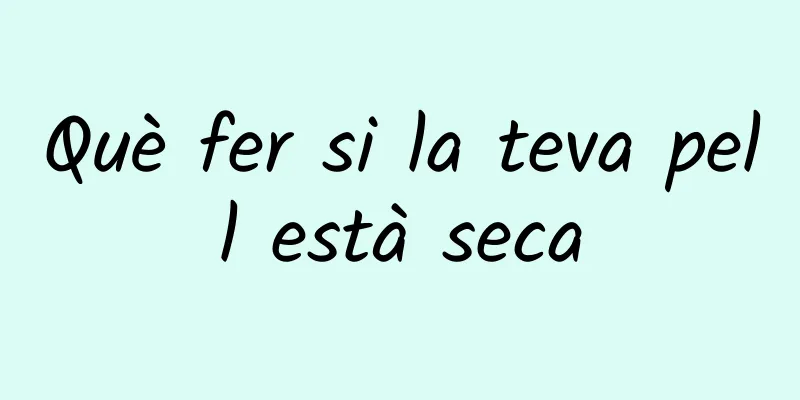 Què fer si la teva pell està seca