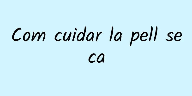 Com cuidar la pell seca