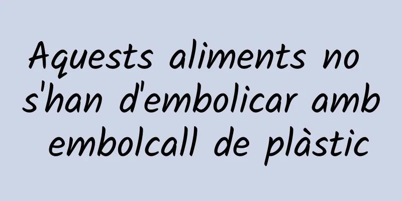 Aquests aliments no s'han d'embolicar amb embolcall de plàstic