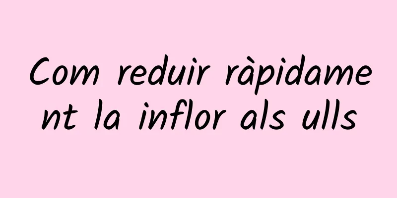Com reduir ràpidament la inflor als ulls