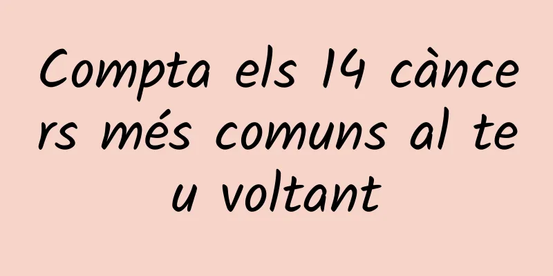 Compta els 14 càncers més comuns al teu voltant