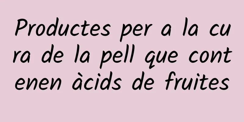 Productes per a la cura de la pell que contenen àcids de fruites