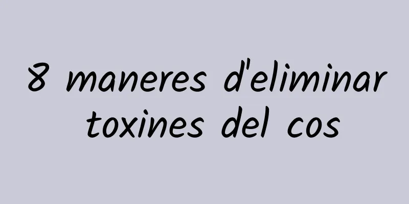 8 maneres d'eliminar toxines del cos
