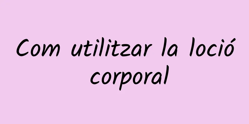 Com utilitzar la loció corporal