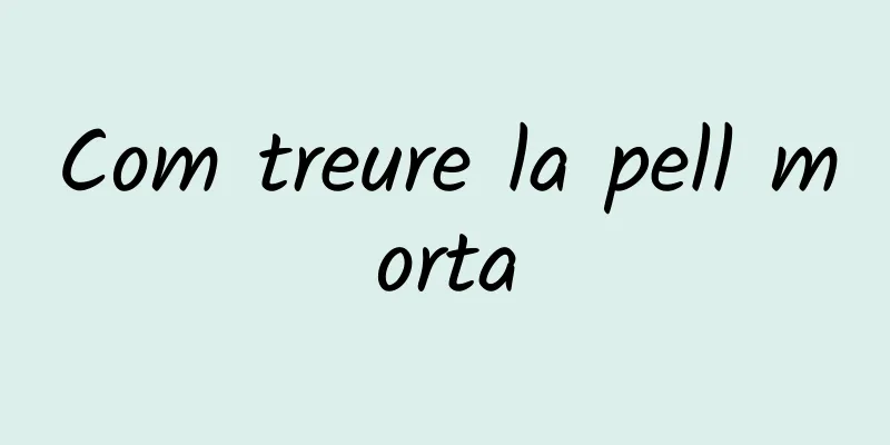 Com treure la pell morta