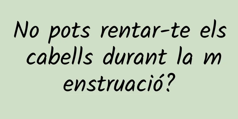No pots rentar-te els cabells durant la menstruació?