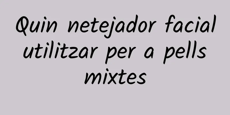 Quin netejador facial utilitzar per a pells mixtes