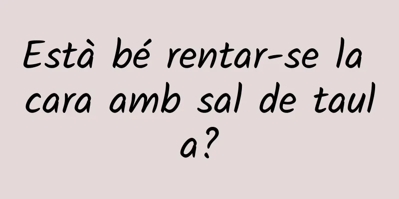Està bé rentar-se la cara amb sal de taula?
