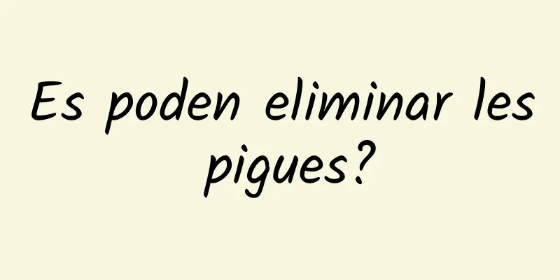 Es poden eliminar les pigues?