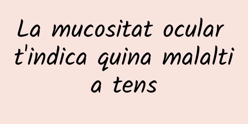 La mucositat ocular t'indica quina malaltia tens