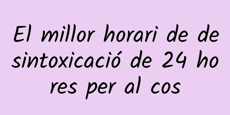 El millor horari de desintoxicació de 24 hores per al cos