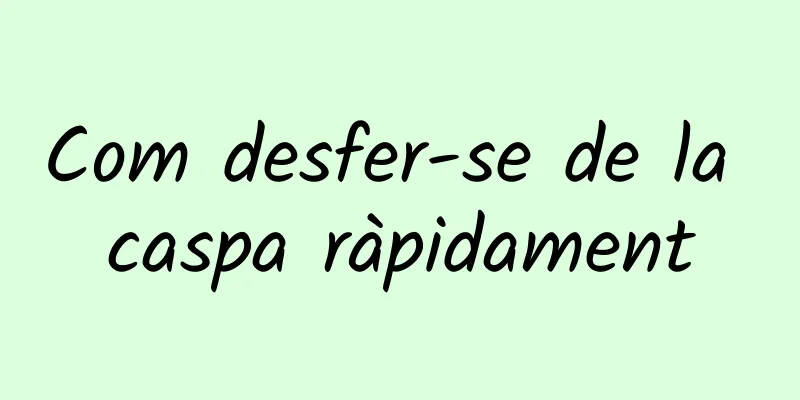 Com desfer-se de la caspa ràpidament
