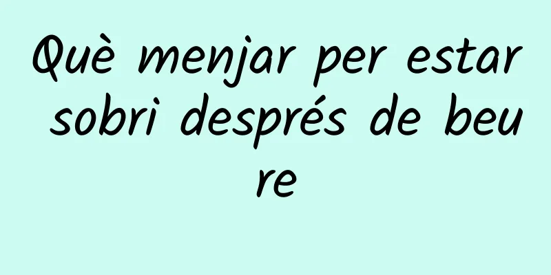 Què menjar per estar sobri després de beure