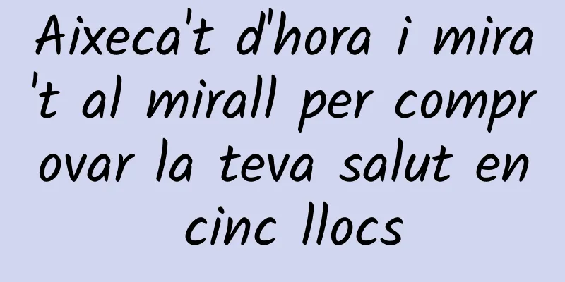 Aixeca't d'hora i mira't al mirall per comprovar la teva salut en cinc llocs