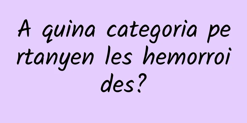 A quina categoria pertanyen les hemorroides?
