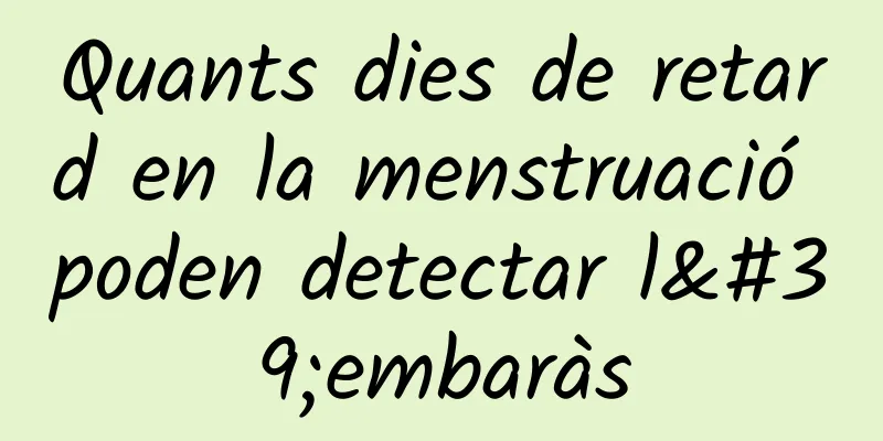 Quants dies de retard en la menstruació poden detectar l'embaràs