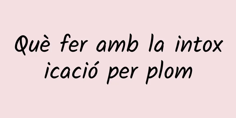 Què fer amb la intoxicació per plom