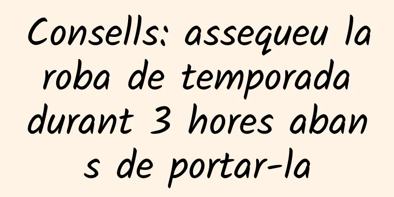 Consells: assequeu la roba de temporada durant 3 hores abans de portar-la