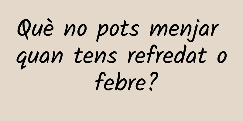 Què no pots menjar quan tens refredat o febre?