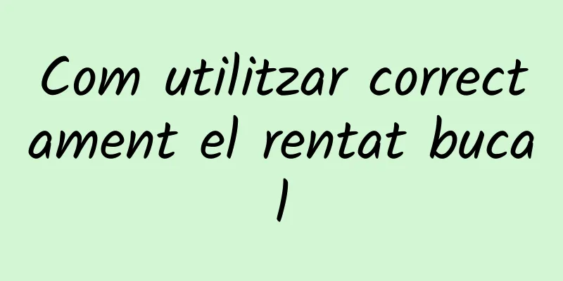 Com utilitzar correctament el rentat bucal