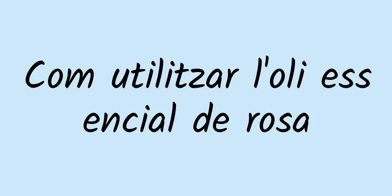 Com utilitzar l'oli essencial de rosa