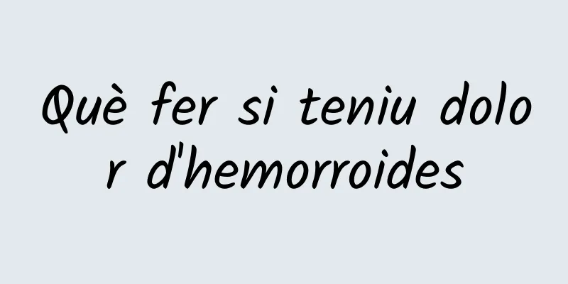 Què fer si teniu dolor d'hemorroides