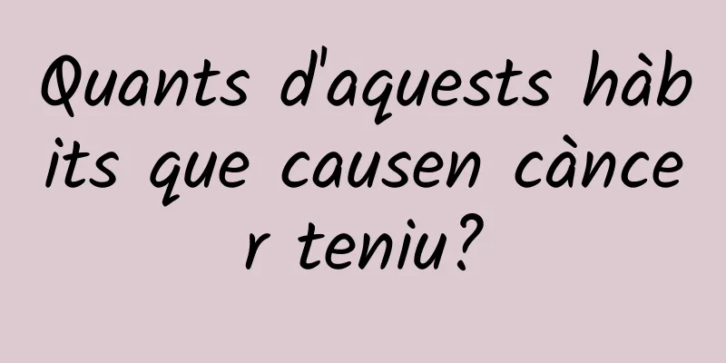 Quants d'aquests hàbits que causen càncer teniu?
