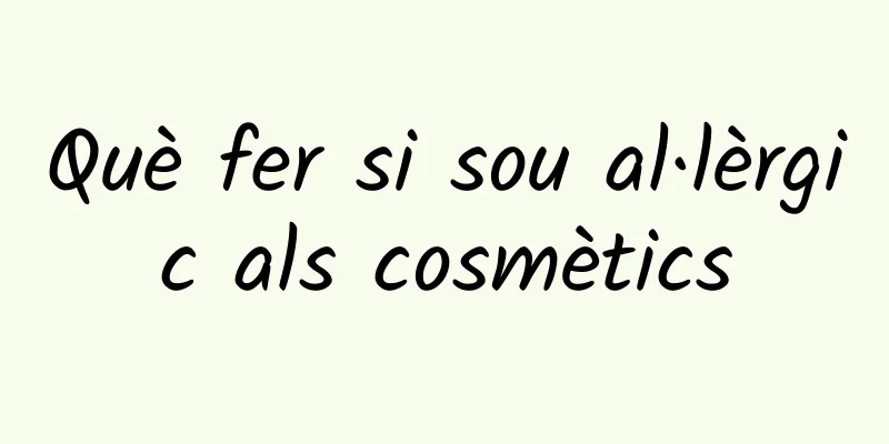 Què fer si sou al·lèrgic als cosmètics