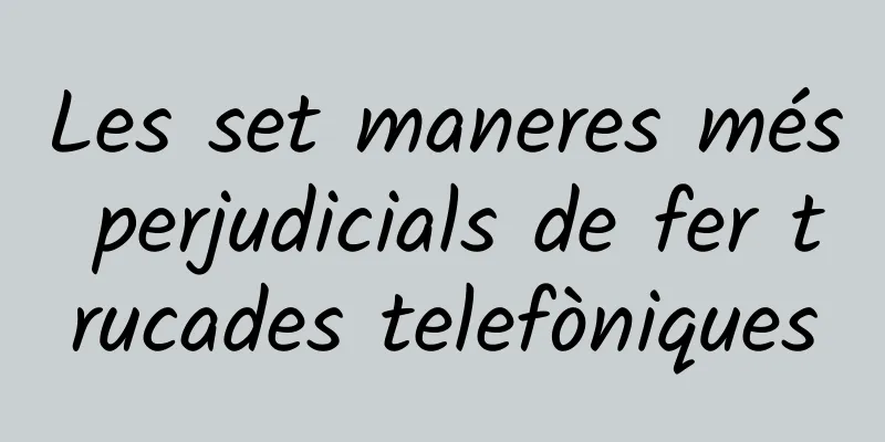 Les set maneres més perjudicials de fer trucades telefòniques
