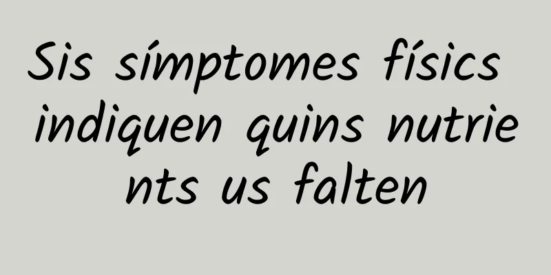 Sis símptomes físics indiquen quins nutrients us falten