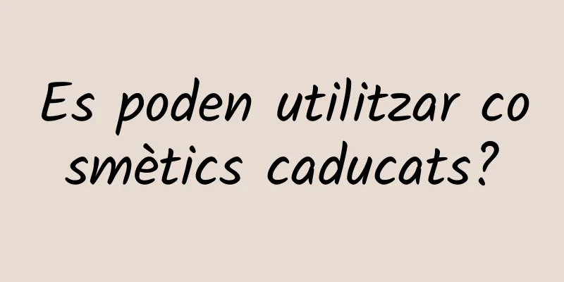 Es poden utilitzar cosmètics caducats?